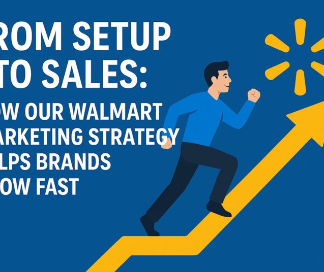 From Setup to Sales: How Our Walmart Marketing Strategy Helps Brands Grow Fast